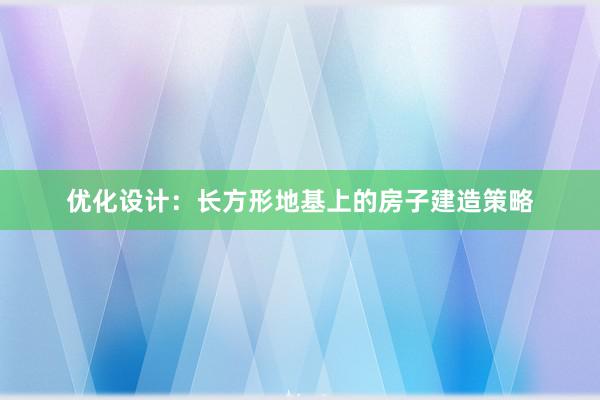 优化设计：长方形地基上的房子建造策略