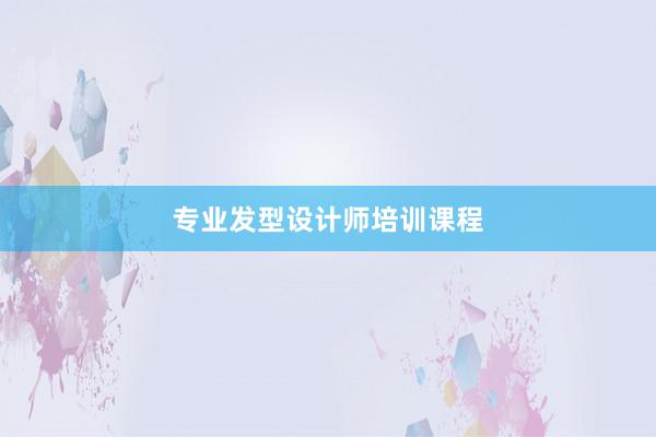 专业发型设计师培训课程